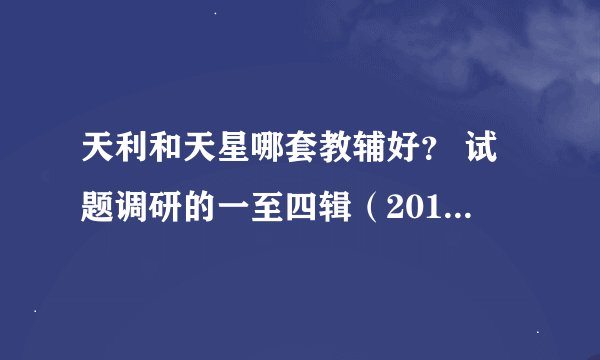 天利和天星哪套教辅好？ 试题调研的一至四辑（2012高考全通关）会不会和学校里发的教辅重复？