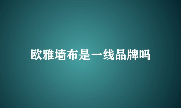 欧雅墙布是一线品牌吗