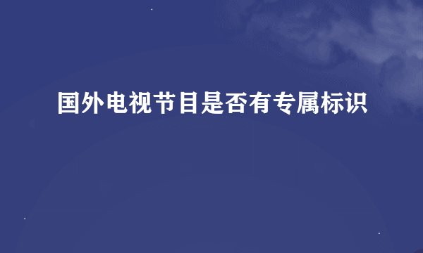 国外电视节目是否有专属标识