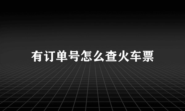 有订单号怎么查火车票