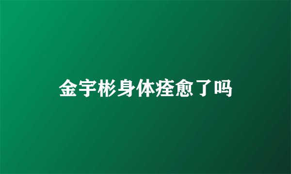 金宇彬身体痊愈了吗