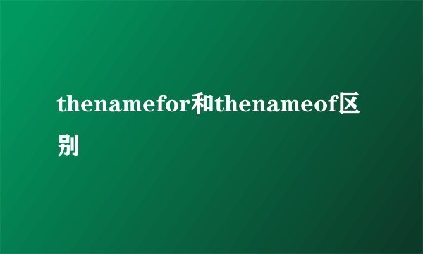 thenamefor和thenameof区别