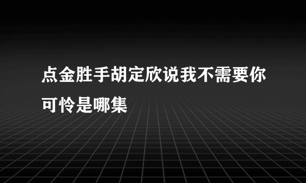 点金胜手胡定欣说我不需要你可怜是哪集
