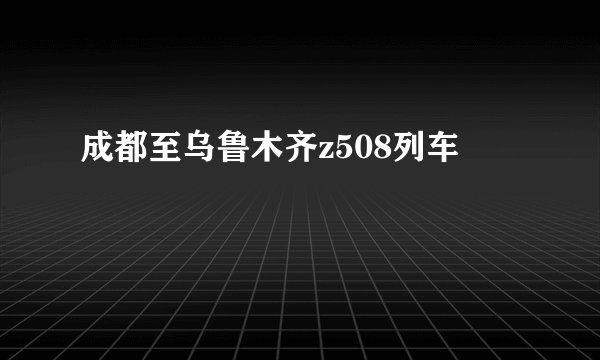 成都至乌鲁木齐z508列车