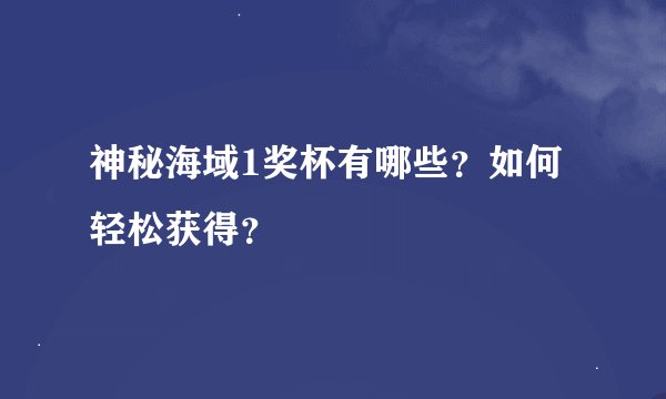 神秘海域1奖杯有哪些？如何轻松获得？