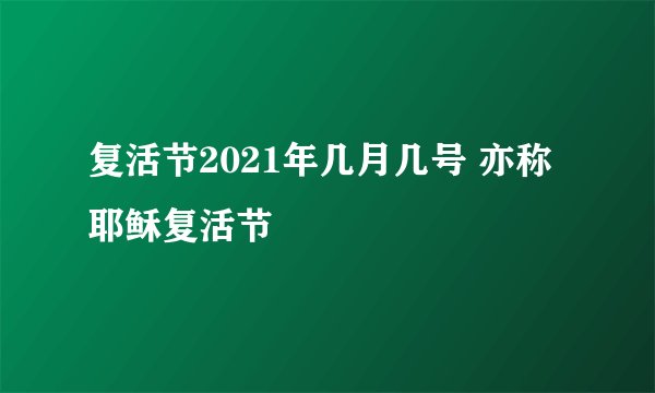 复活节2021年几月几号 亦称耶稣复活节