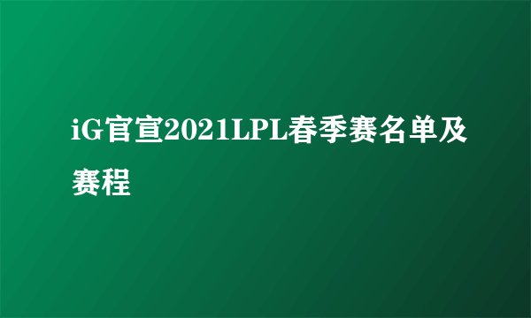 iG官宣2021LPL春季赛名单及赛程