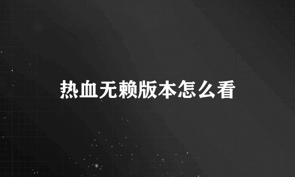 热血无赖版本怎么看