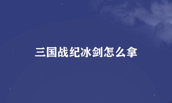 三国战纪冰剑怎么拿