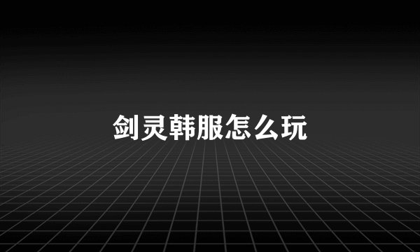 剑灵韩服怎么玩