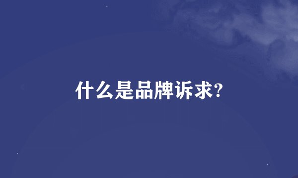 什么是品牌诉求?