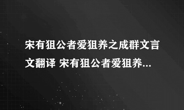 宋有狙公者爱狙养之成群文言文翻译 宋有狙公者爱狙养之成群文言文的翻译