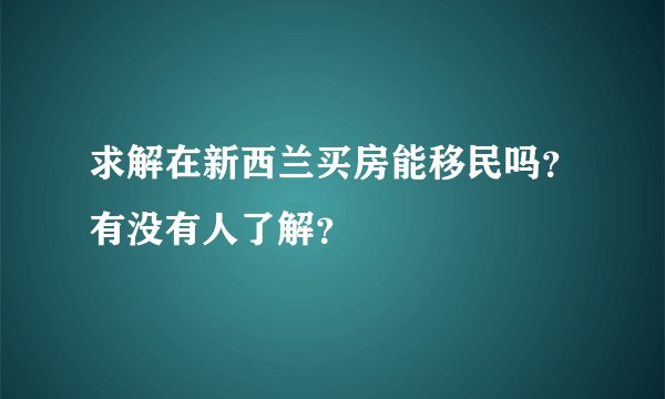 求解在新西兰买房能移民吗？有没有人了解？
