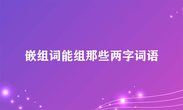 嵌组词能组那些两字词语