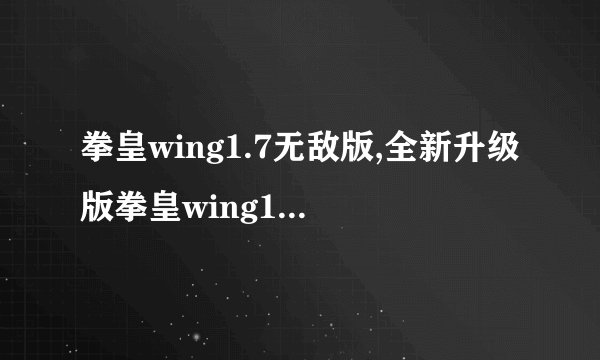 拳皇wing1.7无敌版,全新升级版拳皇wing1.7无敌保驾护航