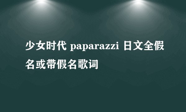 少女时代 paparazzi 日文全假名或带假名歌词
