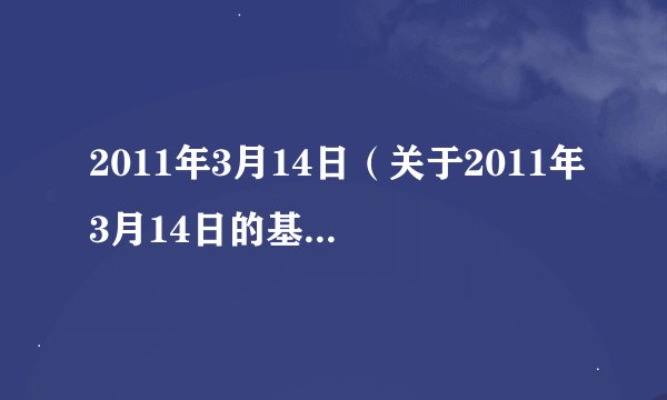 2011年3月14日(关于2011年3月14日的基本详情介绍)