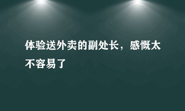 体验送外卖的副处长，感慨太不容易了
