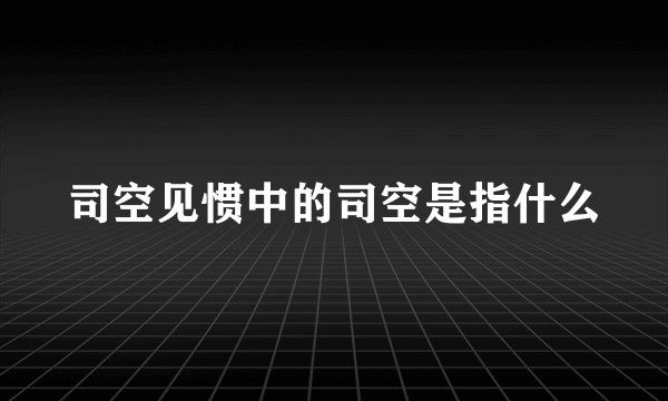 司空见惯中的司空是指什么