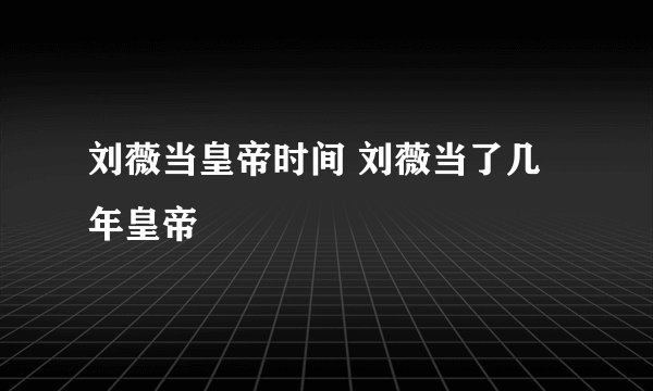 刘薇当皇帝时间 刘薇当了几年皇帝