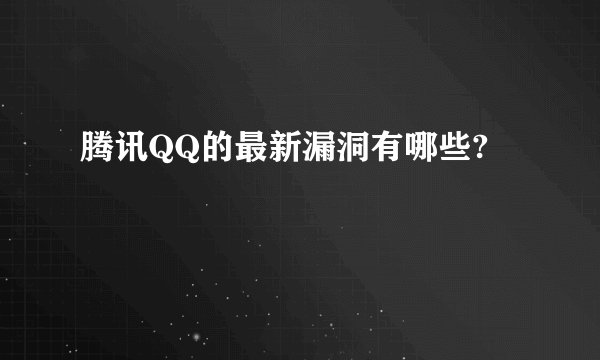 腾讯QQ的最新漏洞有哪些?
