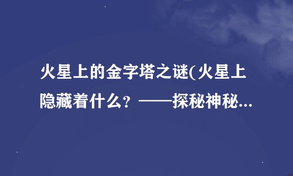 火星上的金字塔之谜(火星上隐藏着什么？——探秘神秘金字塔)