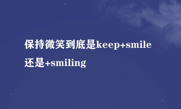 保持微笑到底是keep+smile还是+smiling