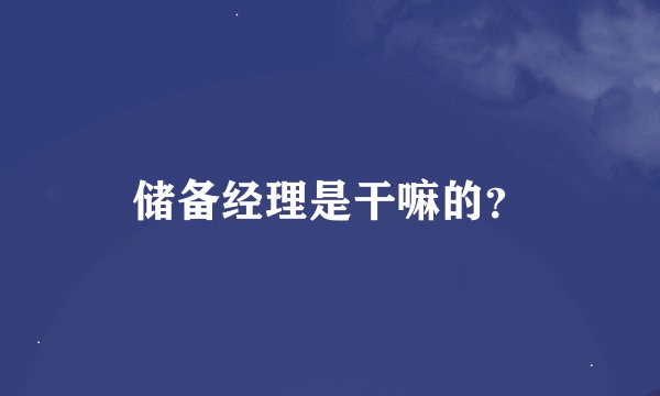 储备经理是干嘛的？