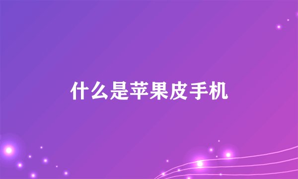 什么是苹果皮手机