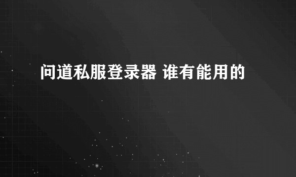 问道私服登录器 谁有能用的
