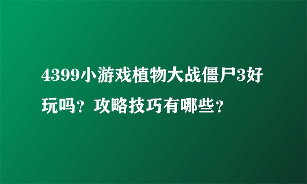 4399小游戏植物大战僵尸3好玩吗？攻略技巧有哪些？