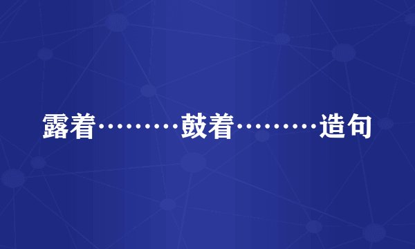 露着………鼓着………造句
