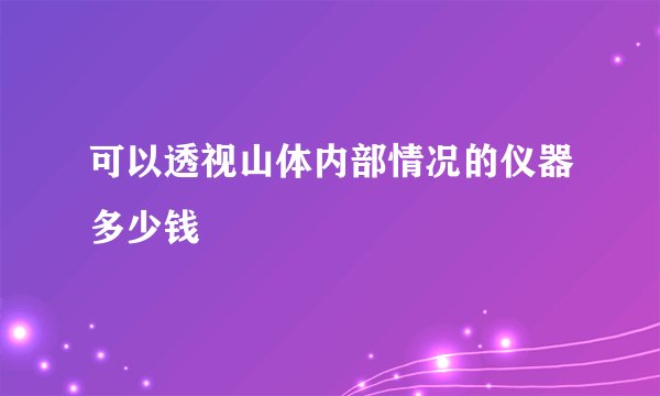 可以透视山体内部情况的仪器多少钱