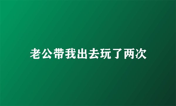 老公带我出去玩了两次