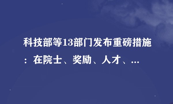 科技部等13部门发布重磅措施：在院士、奖励、人才、基金等评选上，女性优先入选