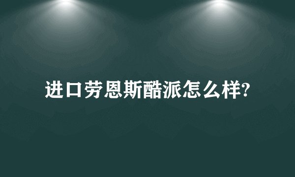 进口劳恩斯酷派怎么样?
