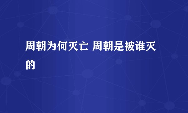 周朝为何灭亡 周朝是被谁灭的