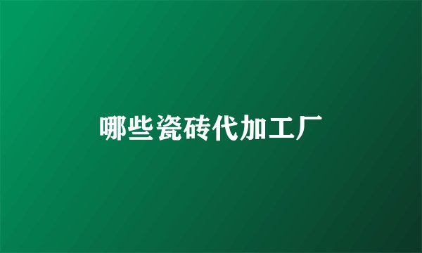 哪些瓷砖代加工厂