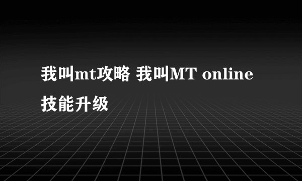 我叫mt攻略 我叫MT online技能升级