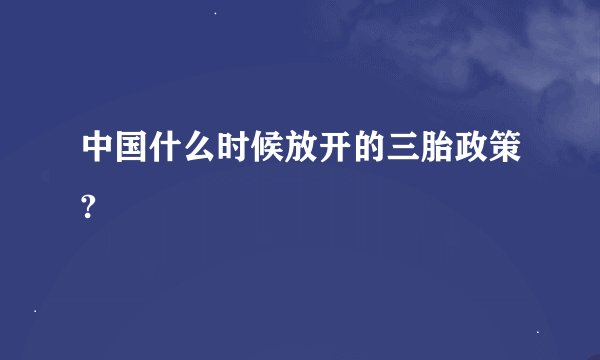 中国什么时候放开的三胎政策?
