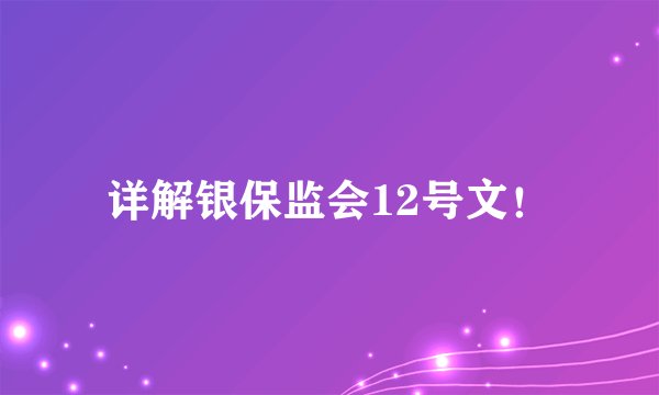 详解银保监会12号文！