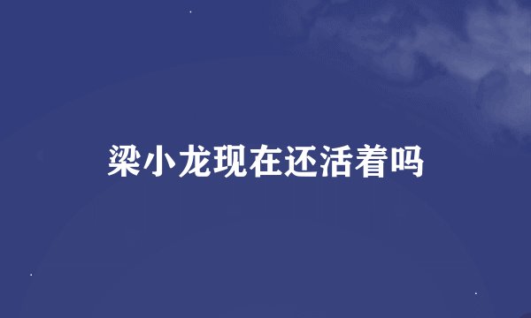 梁小龙现在还活着吗