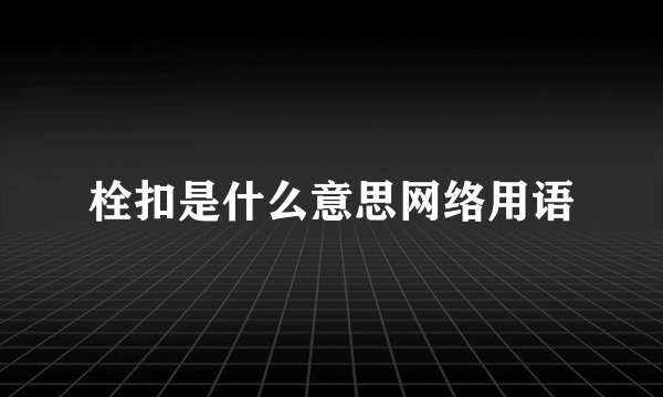 栓扣是什么意思网络用语