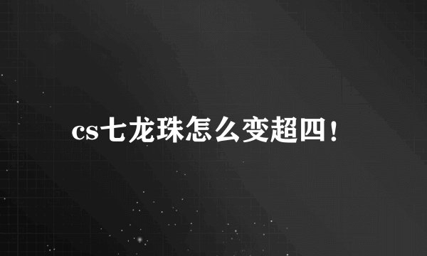 cs七龙珠怎么变超四！