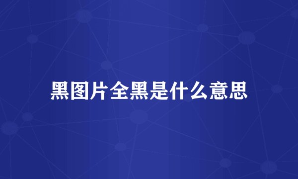 黑图片全黑是什么意思