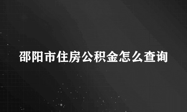 邵阳市住房公积金怎么查询