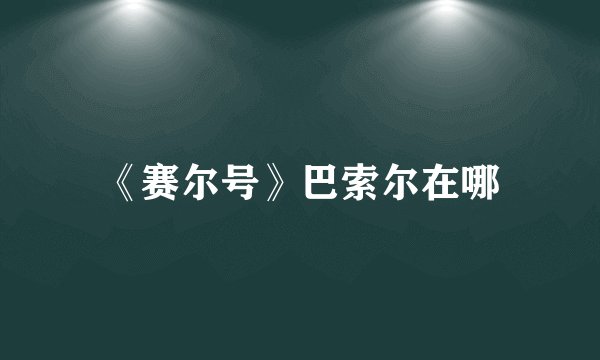 《赛尔号》巴索尔在哪