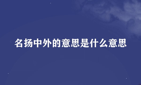名扬中外的意思是什么意思