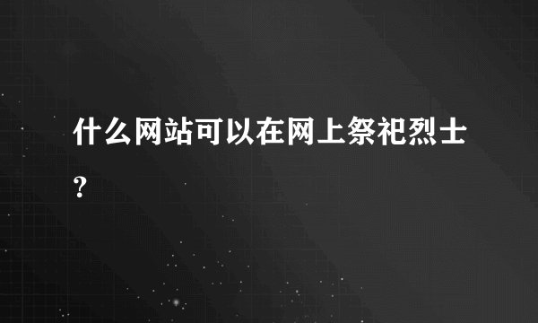 什么网站可以在网上祭祀烈士？