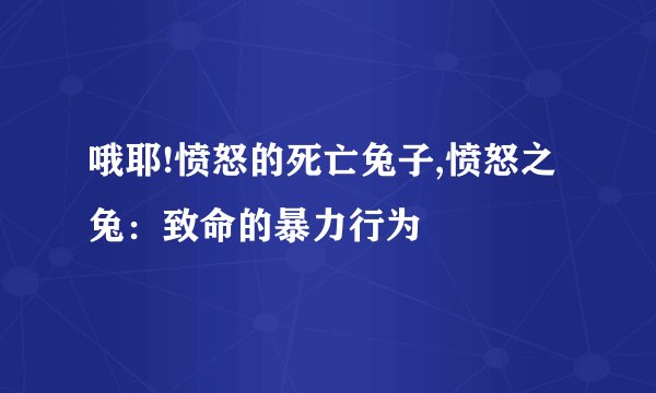 哦耶!愤怒的死亡兔子,愤怒之兔:致命的暴力行为
